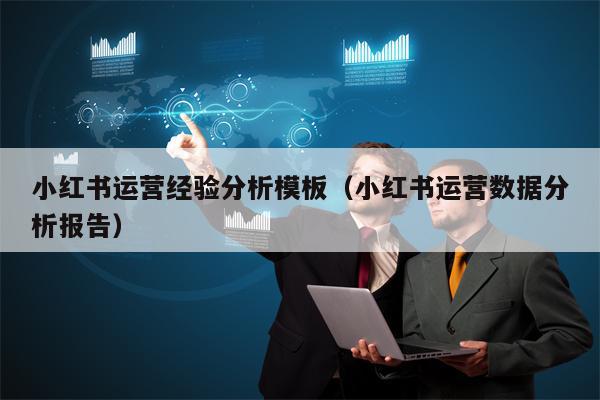 小红书运营经验分析模板（小红书运营数据分析报告）