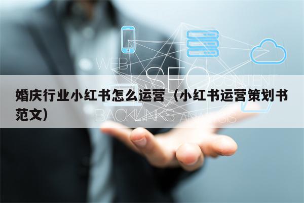 婚庆行业小红书怎么运营（小红书运营策划书范文）