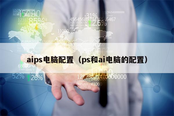 aips电脑配置（ps和ai电脑的配置）