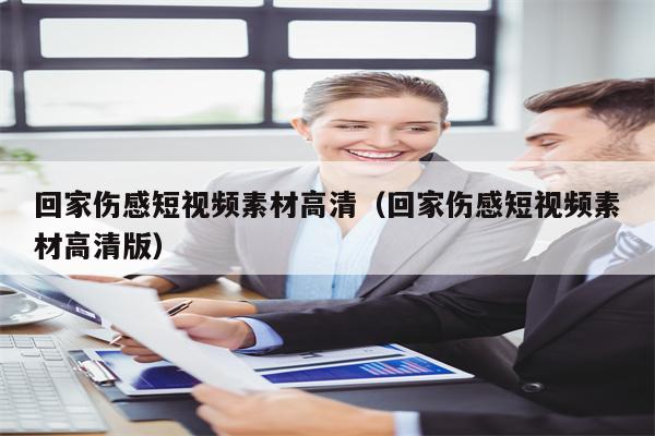 回家伤感短视频素材高清（回家伤感短视频素材高清版）