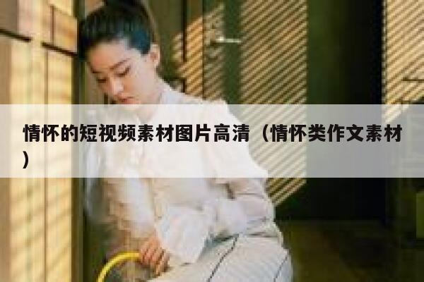 情怀的短视频素材图片高清（情怀类作文素材）