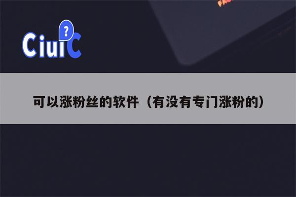 可以涨粉丝的软件（有没有专门涨粉的）