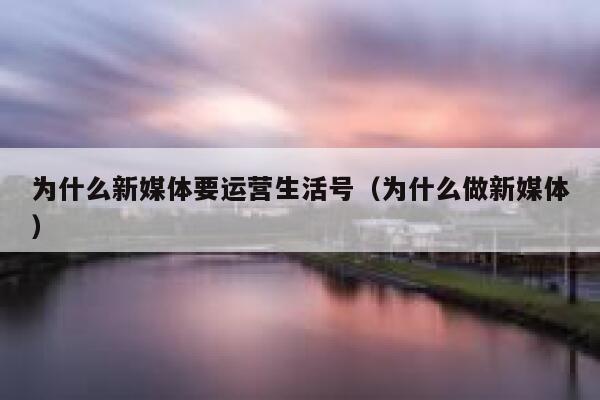 为什么新媒体要运营生活号（为什么做新媒体）