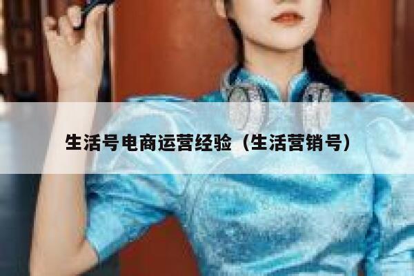 生活号电商运营经验（生活营销号）