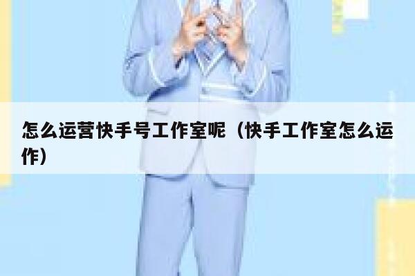 怎么运营快手号工作室呢（快手工作室怎么运作）