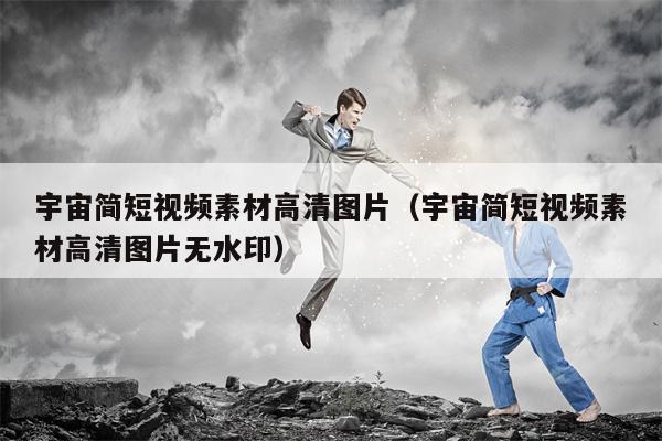宇宙简短视频素材高清图片（宇宙简短视频素材高清图片无水印）