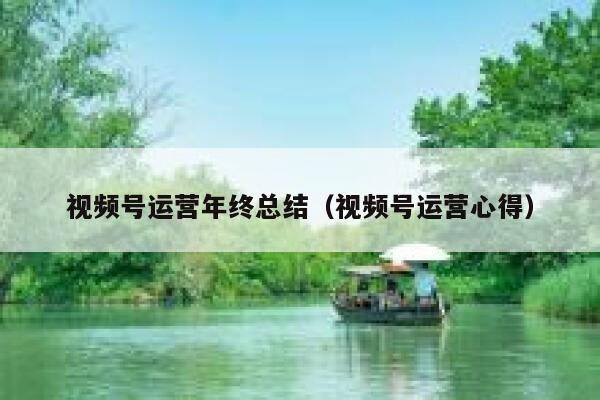 视频号运营年终总结（视频号运营心得）