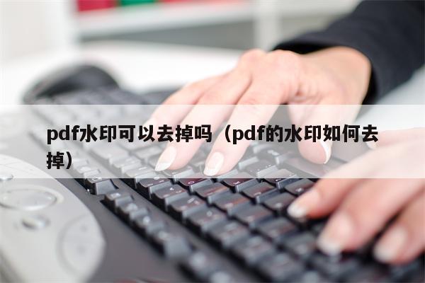 pdf水印可以去掉吗（pdf的水印如何去掉）