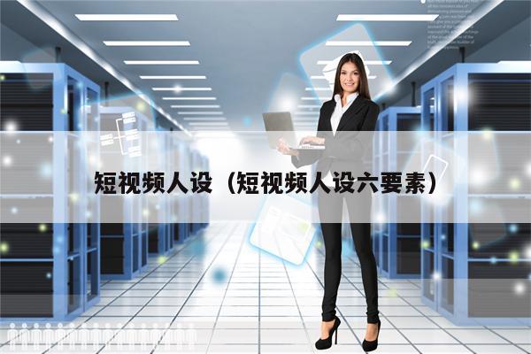 短视频人设（短视频人设六要素）
