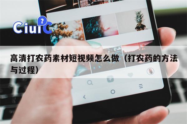 高清打农药素材短视频怎么做（打农药的方法与过程）