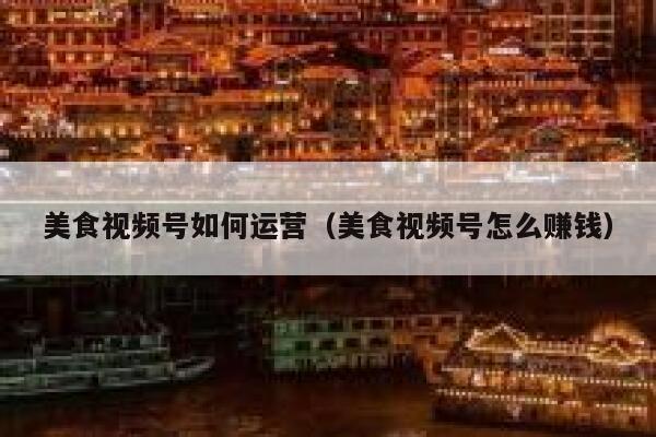 美食视频号如何运营（美食视频号怎么赚钱）