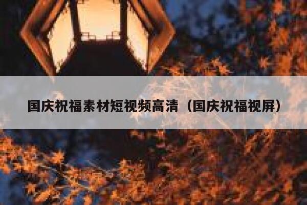 国庆祝福素材短视频高清（国庆祝福视屏）