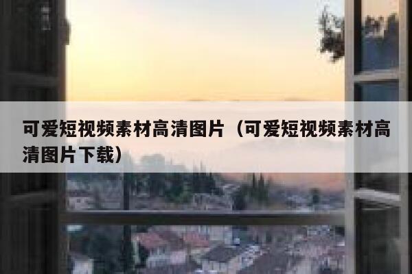 可爱短视频素材高清图片（可爱短视频素材高清图片下载）