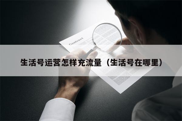 生活号运营怎样充流量（生活号在哪里）