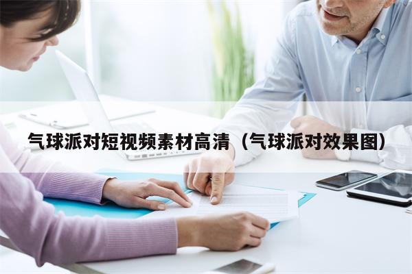 气球派对短视频素材高清（气球派对效果图）