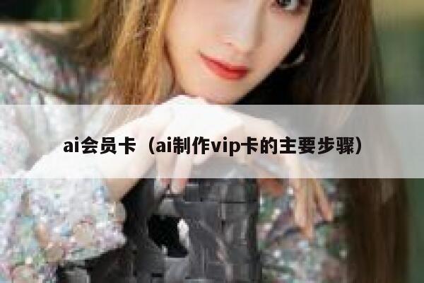 ai会员卡（ai制作vip卡的主要步骤）