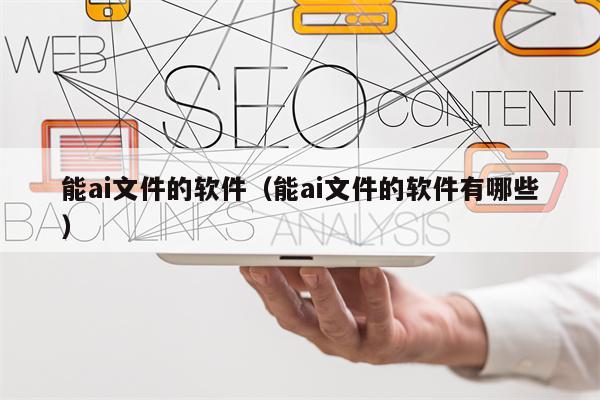 能ai文件的软件（能ai文件的软件有哪些）