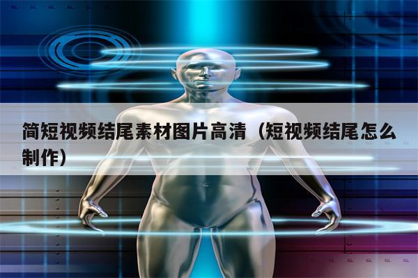 简短视频结尾素材图片高清（短视频结尾怎么制作）