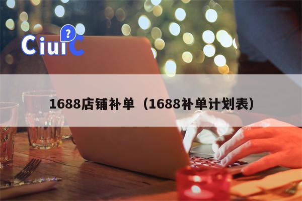 1688店铺补单（1688补单计划表）
