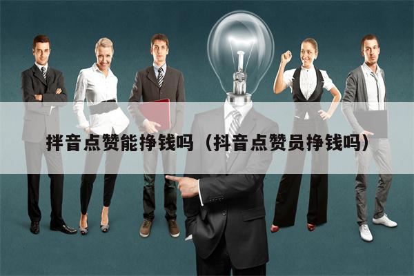 拌音点赞能挣钱吗（抖音点赞员挣钱吗）