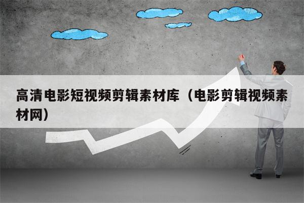 高清电影短视频剪辑素材库（电影剪辑视频素材网）