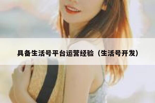 具备生活号平台运营经验（生活号开发）