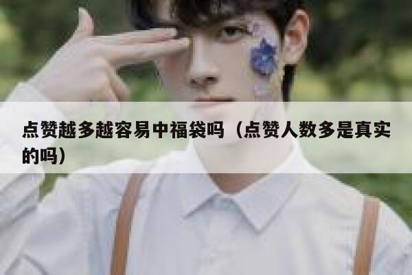 点赞越多越容易中福袋吗（点赞人数多是真实的吗）