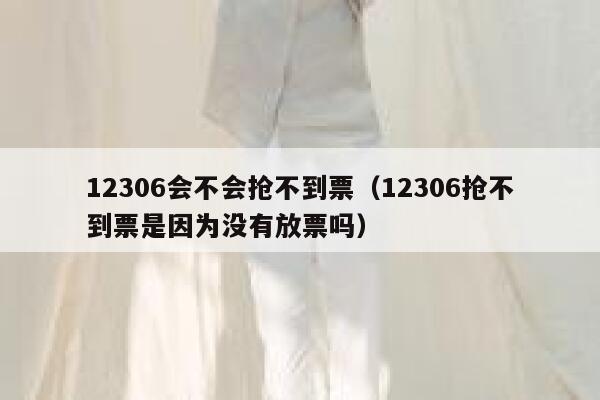 12306会不会抢不到票（12306抢不到票是因为没有放票吗）