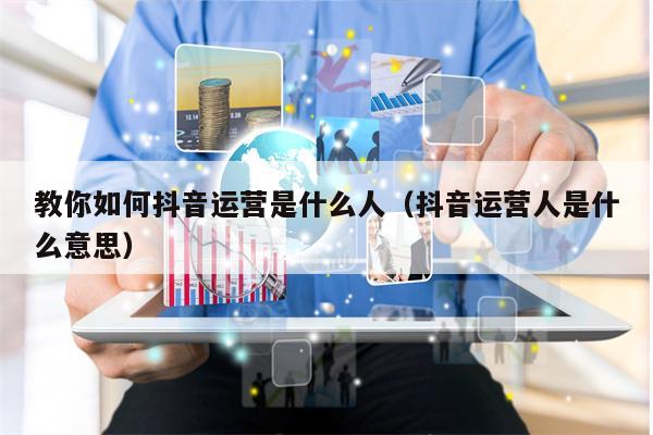教你如何抖音运营是什么人（抖音运营人是什么意思）