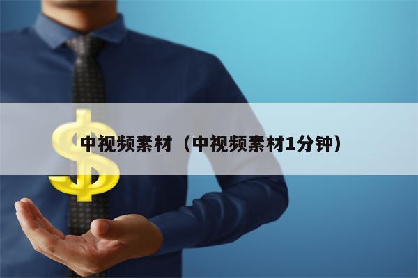 中视频素材（中视频素材1分钟）