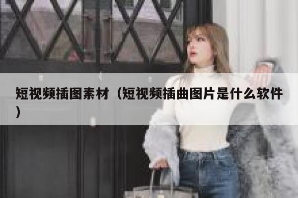 短视频插图素材（短视频插曲图片是什么软件）