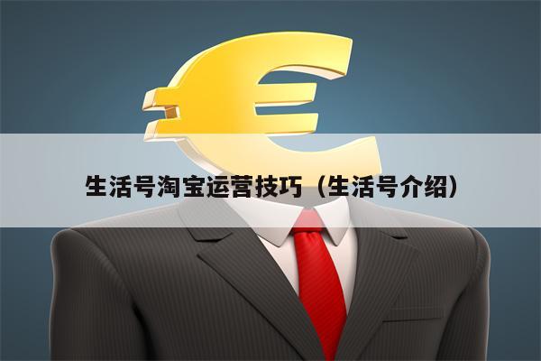 生活号淘宝运营技巧(生活号介绍)
