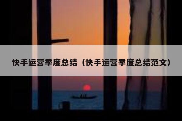 快手运营季度总结(快手运营季度总结范文)