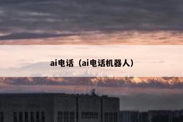 ai电话（ai电话机器人）