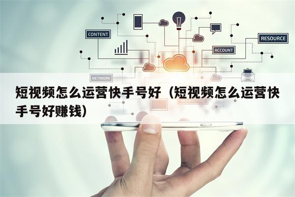 短视频怎么运营快手号好(短视频怎么运营快手号好赚钱) 短视频怎么运营快手号好(短视频怎么运营快手号好赚钱)