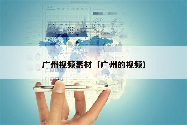 广州视频素材(广州的视频) 广州视频素材(广州的视频)