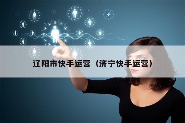 详细阅读:辽阳市快手运营(济宁快手运营) 辽阳市快手运营(济宁快手运营)