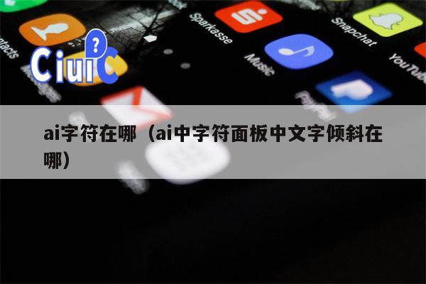 ai字符在哪(ai中字符面板中文字倾斜在哪) ai字符在哪(ai中字符面板中文字倾斜在哪)