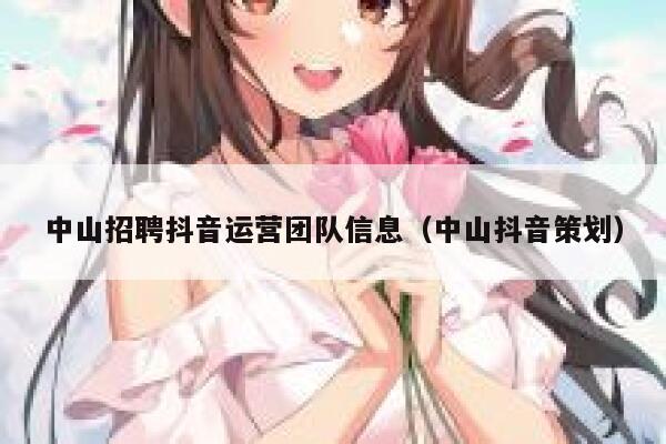 中山招聘抖音运营团队信息(中山抖音策划) 中山招聘抖音运营团队信息(中山抖音策划)
