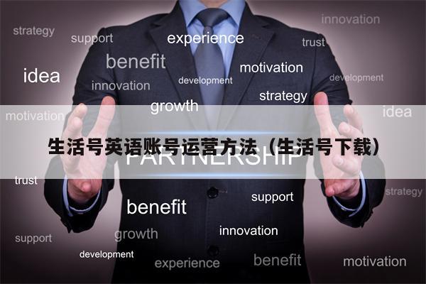 详细阅读:生活号英语账号运营方法(生活号下载) 生活号英语账号运营方法(生活号下载)