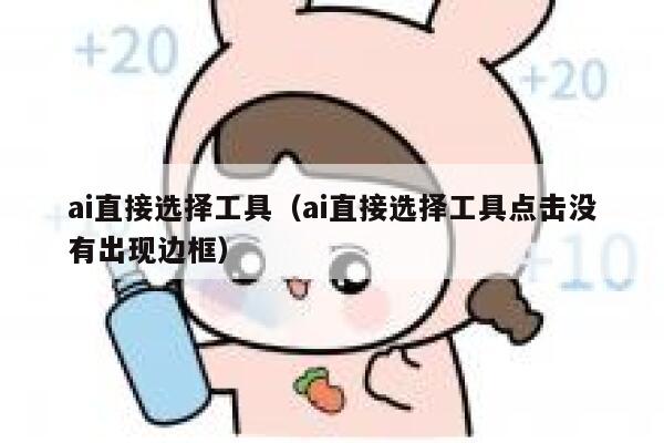 详细阅读:ai直接选择工具(ai直接选择工具点击没有出现边框) ai直接选择工具(ai直接选择工具点击没有出现边框)