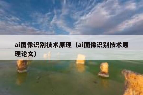 详细阅读:ai图像识别技术原理(ai图像识别技术原理论文) ai图像识别技术原理(ai图像识别技术原理论文)