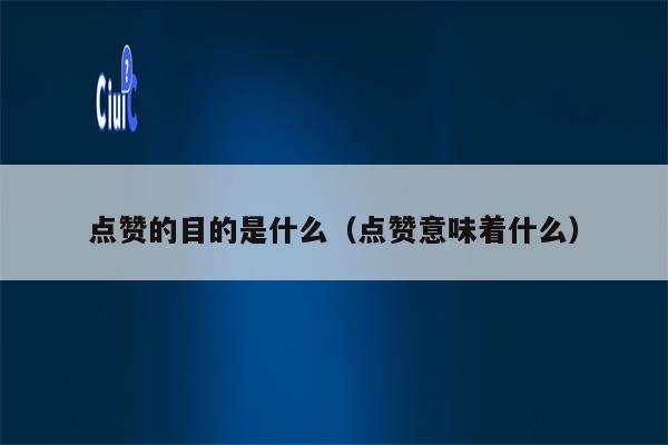 点赞的目的是什么(点赞意味着什么) 点赞的目的是什么(点赞意味着什么)