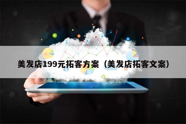 详细阅读:美发店199元拓客方案(美发店拓客文案) 美发店199元拓客方案(美发店拓客文案)