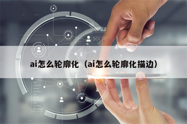 ai怎么轮廓化(ai怎么轮廓化描边) ai怎么轮廓化(ai怎么轮廓化描边)