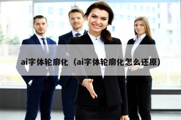 ai字体轮廓化(ai字体轮廓化怎么还原)