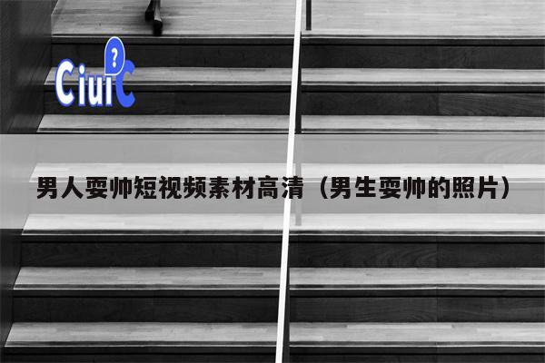 男人耍帅短视频素材高清(男生耍帅的照片)