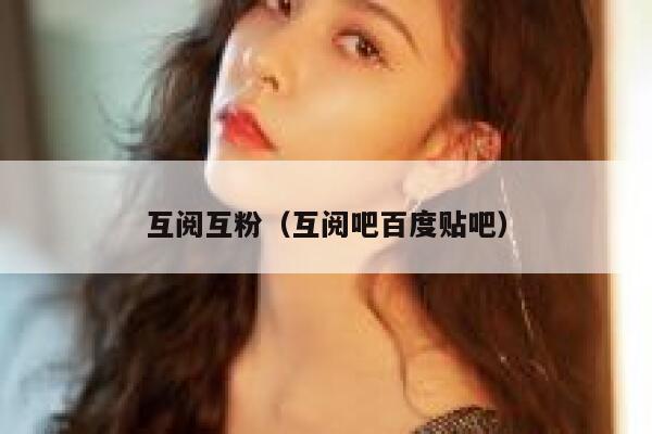 互阅互粉(互阅吧百度贴吧) 互阅互粉(互阅吧百度贴吧)