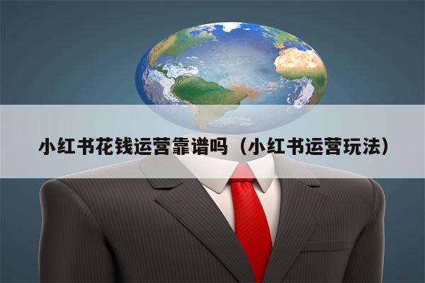 小红书花钱运营靠谱吗(小红书运营玩法)