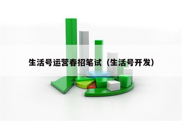 生活号运营春招笔试(生活号开发)